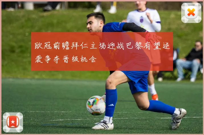 欧冠前瞻拜仁主场迎战巴黎有望逆袭争夺晋级机会