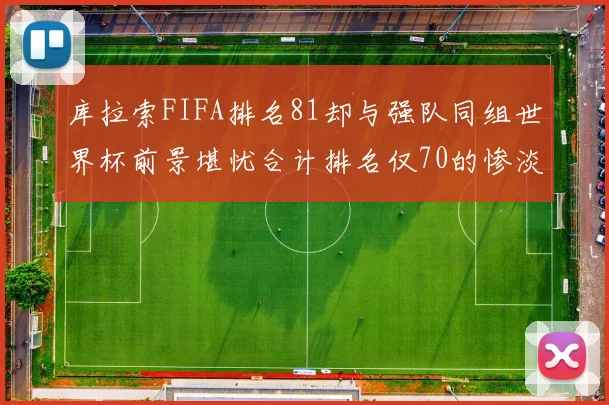 库拉索FIFA排名81却与强队同组世界杯前景堪忧合计排名仅70的惨淡现实