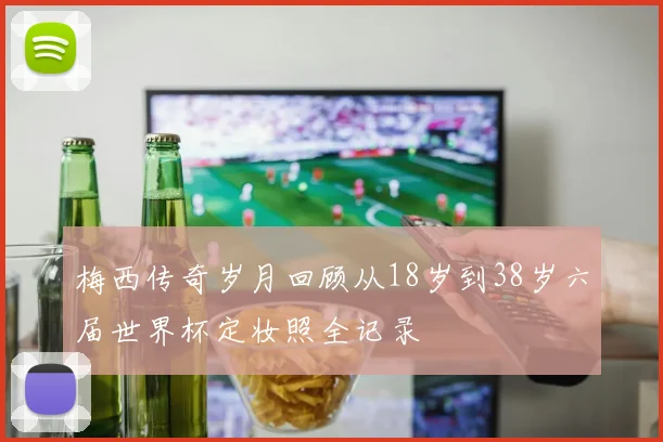 梅西传奇岁月回顾从18岁到38岁六届世界杯定妆照全记录